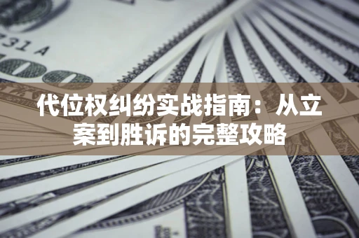 济南代位权纠纷实战指南：从立案到胜诉的完整攻略