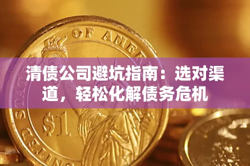 济南清债公司避坑指南：选对渠道，轻松化解债务危机