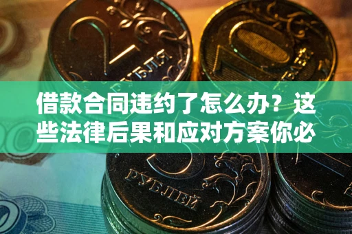 济南借款合同违约了怎么办？这些法律后果和应对方案你必须知道