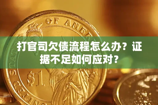 济南打官司欠债流程怎么办？证据不足如何应对？