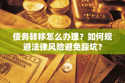 济南债务转移怎么办理？如何规避法律风险避免踩坑？