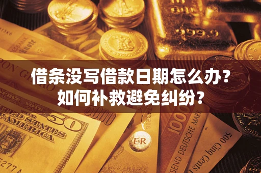 济南借条没写借款日期怎么办？如何补救避免纠纷？