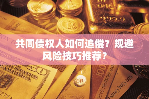 济南共同债权人如何追偿？规避风险技巧推荐？
