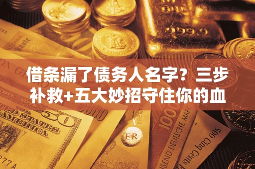 济南借条漏了债务人名字？三步补救+五大妙招守住你的血汗钱