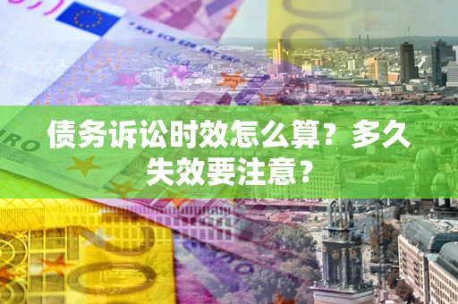 济南债务诉讼时效怎么算？多久失效要注意？