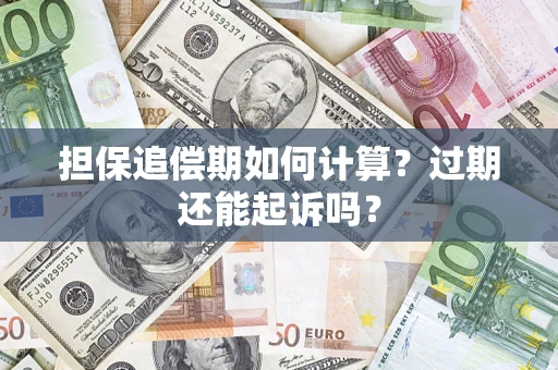 济南担保追偿期如何计算？过期还能起诉吗？