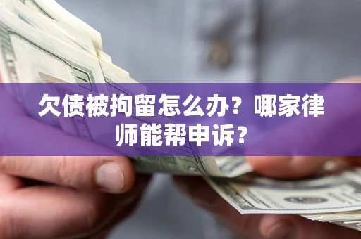 济南欠债被拘留怎么办？哪家律师能帮申诉？