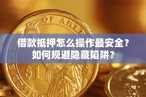 济南借款抵押怎么操作最安全？如何规避隐藏陷阱？