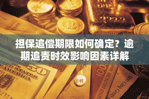 济南担保追偿期限如何确定？逾期追责时效影响因素详解