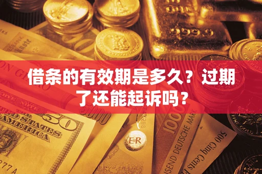 济南借条的有效期是多久？过期了还能起诉吗？