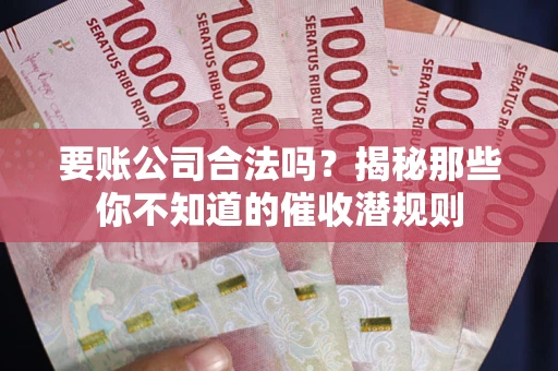 济南要账公司合法吗？揭秘那些你不知道的催收潜规则