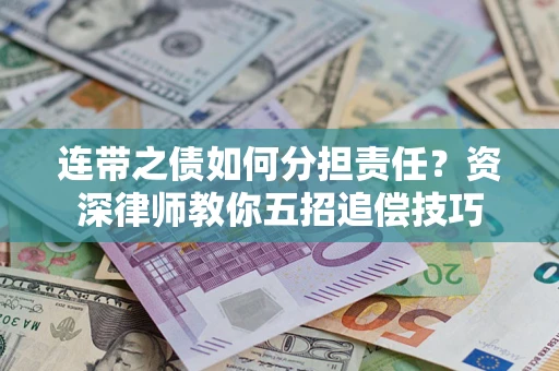 济南连带之债如何分担责任？资深律师教你五招追偿技巧