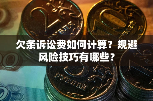 济南欠条诉讼费如何计算？规避风险技巧有哪些？