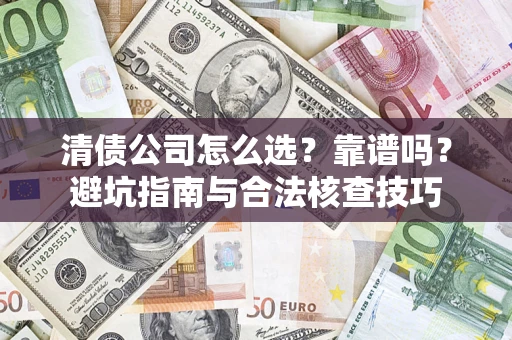 济南清债公司怎么选？靠谱吗？避坑指南与合法核查技巧