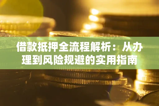 济南借款抵押全流程解析：从办理到风险规避的实用指南