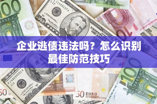 济南企业逃债违法吗？怎么识别最佳防范技巧