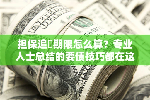 济南担保追償期限怎么算？专业人士总结的要债技巧都在这里了