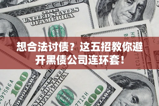 济南想合法讨债？这五招教你避开黑债公司连环套！