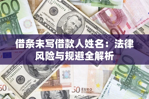 济南借条未写借款人姓名：法律风险与规避全解析