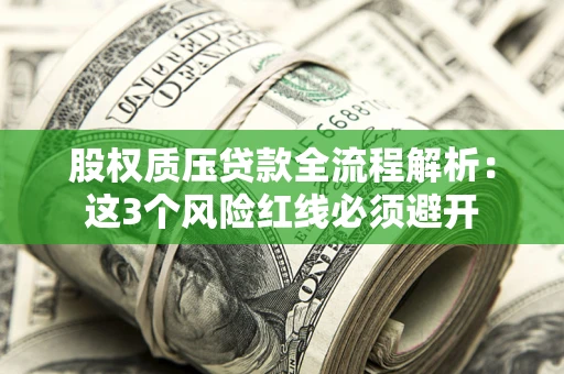 济南股权质压贷款全流程解析：这3个风险红线必须避开