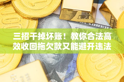 济南三招干掉坏账！教你合法高效收回拖欠款又能避开违法雷区