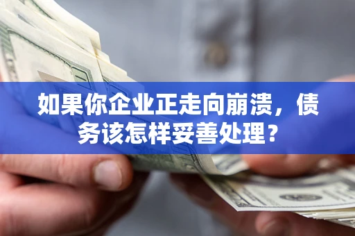 济南如果你企业正走向崩溃，债务该怎样妥善处理？