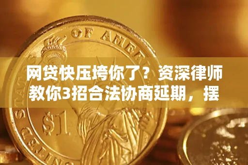 济南网贷快压垮你了？资深律师教你3招合法协商延期，摆脱暴力催收！