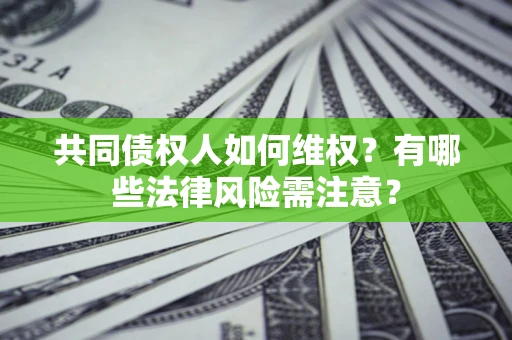 济南共同债权人如何维权？有哪些法律风险需注意？