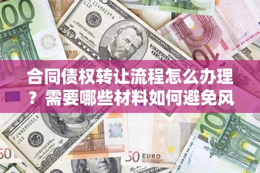 济南合同债权转让流程怎么办理？需要哪些材料如何避免风险？