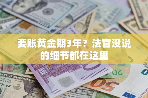济南要账黄金期3年？法官没说的细节都在这里