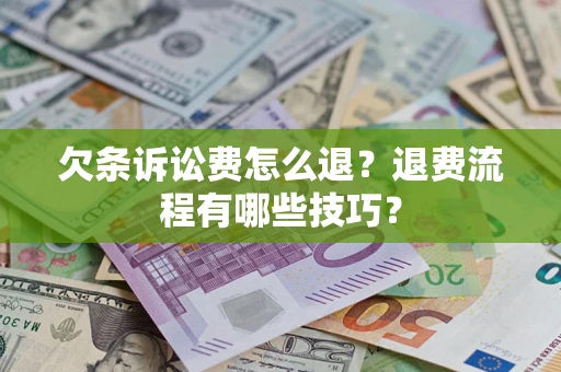 济南欠条诉讼费怎么退？退费流程有哪些技巧？