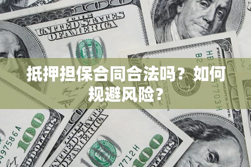 济南抵押担保合同合法吗？如何规避风险？