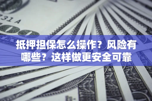 济南抵押担保怎么操作？风险有哪些？这样做更安全可靠