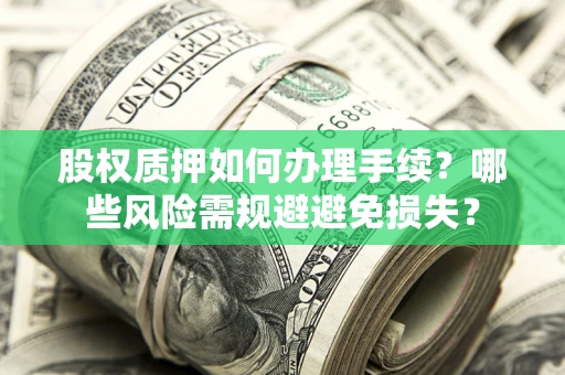济南股权质押如何办理手续？哪些风险需规避避免损失？