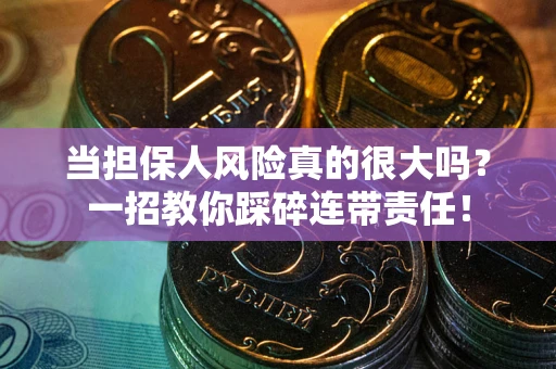 济南当担保人风险真的很大吗？一招教你踩碎连带责任！
