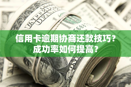 济南信用卡逾期协商还款技巧？成功率如何提高？