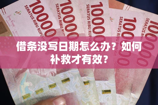 济南借条没写日期怎么办？如何补救才有效？