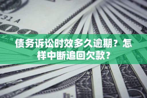 济南债务诉讼时效多久逾期？怎样中断追回欠款？
