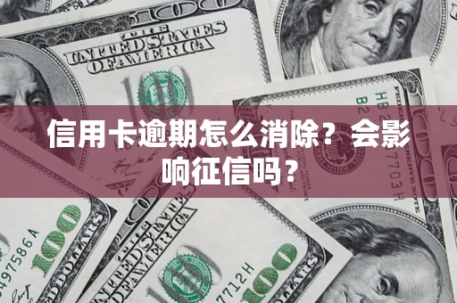 济南信用卡逾期怎么消除？会影响征信吗？
