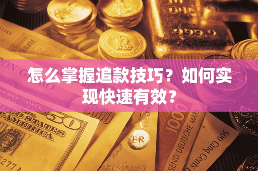 济南怎么掌握追款技巧？如何实现快速有效？