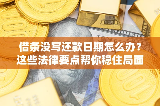 济南借条没写还款日期怎么办？这些法律要点帮你稳住局面