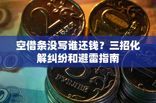 济南空借条没写谁还钱？三招化解纠纷和避雷指南