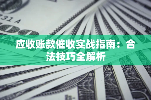 济南应收账款催收实战指南：合法技巧全解析
