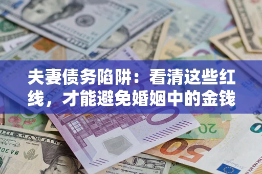 济南夫妻债务陷阱：看清这些红线，才能避免婚姻中的金钱危机