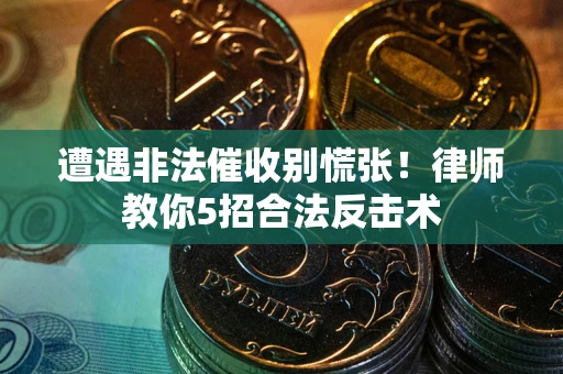 济南遭遇非法催收别慌张！律师教你5招合法反击术