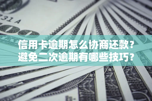 济南信用卡逾期怎么协商还款？避免二次逾期有哪些技巧？