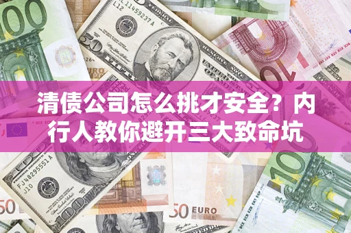 济南清债公司怎么挑才安全？内行人教你避开三大致命坑