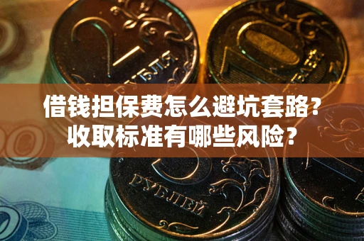 济南借钱担保费怎么避坑套路?收取标准有哪些风险? 济南借钱担保费怎么避坑套路?收取标准有哪些风险?