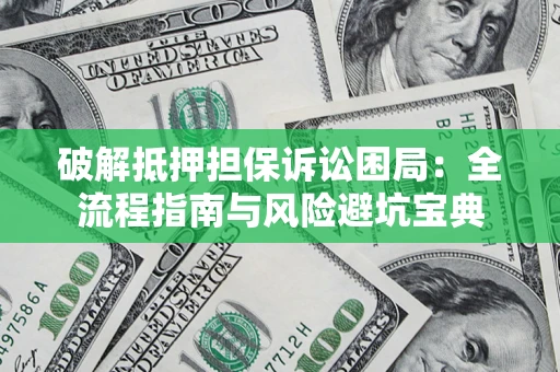 济南破解抵押担保诉讼困局:全流程指南与风险避坑宝典 济南破解抵押担保诉讼困局:全流程指南与风险避坑宝典
