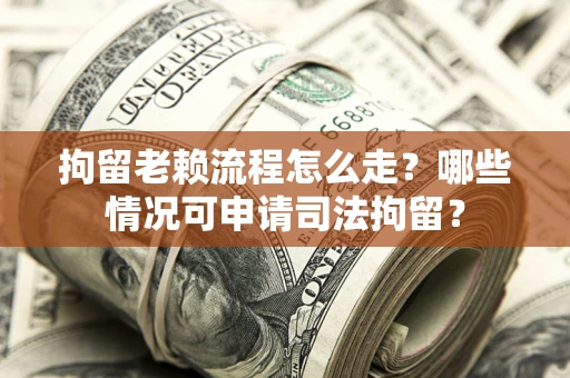 济南拘留老赖流程怎么走?哪些情况可申请司法拘留? 济南拘留老赖流程怎么走?哪些情况可申请司法拘留?